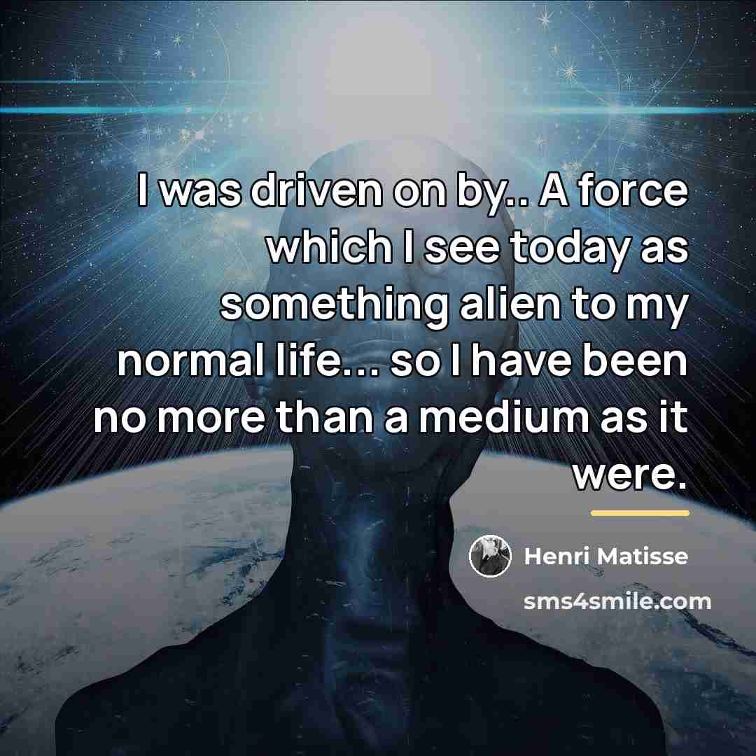 “I was driven on by.. A force which I see…” quote by Henri Matisse