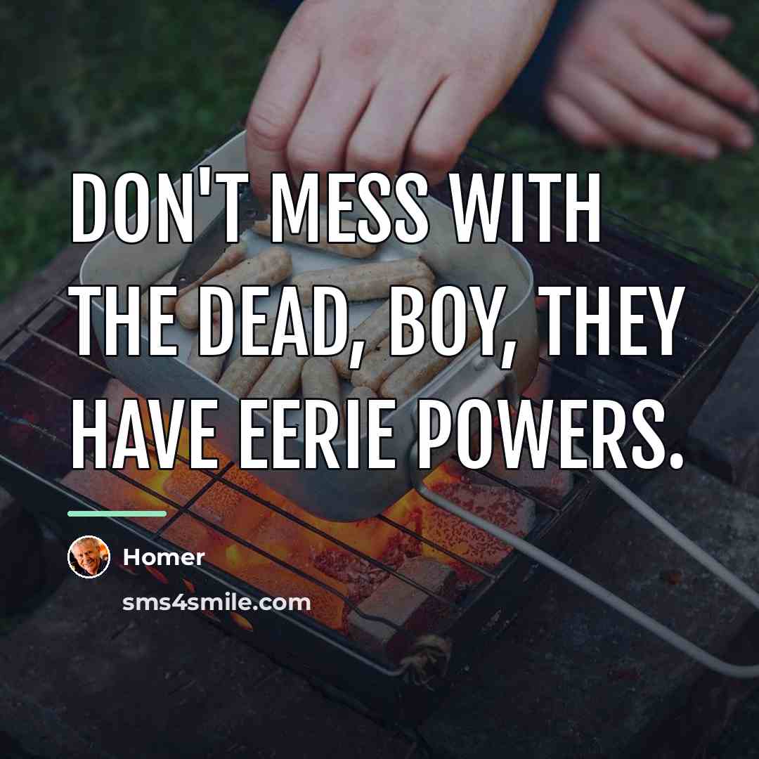 “Don't mess with the dead, boy, they have eerie powers.…” quote by Homer