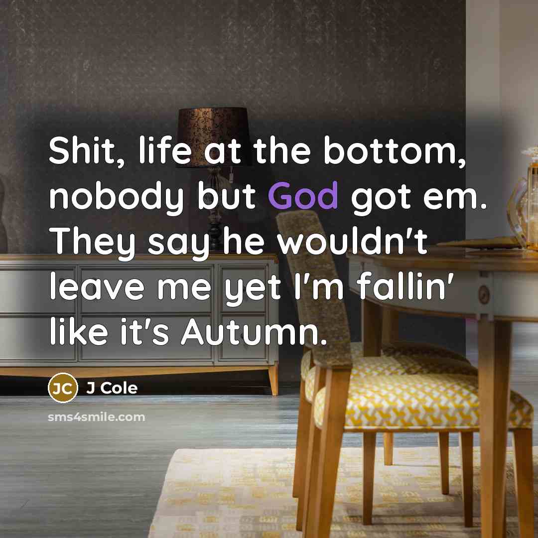 “Shit, life at the bottom, nobody but God got em. They say he wouldn't leave me yet I'm fallin' like it's Autumn.” quote by J Cole