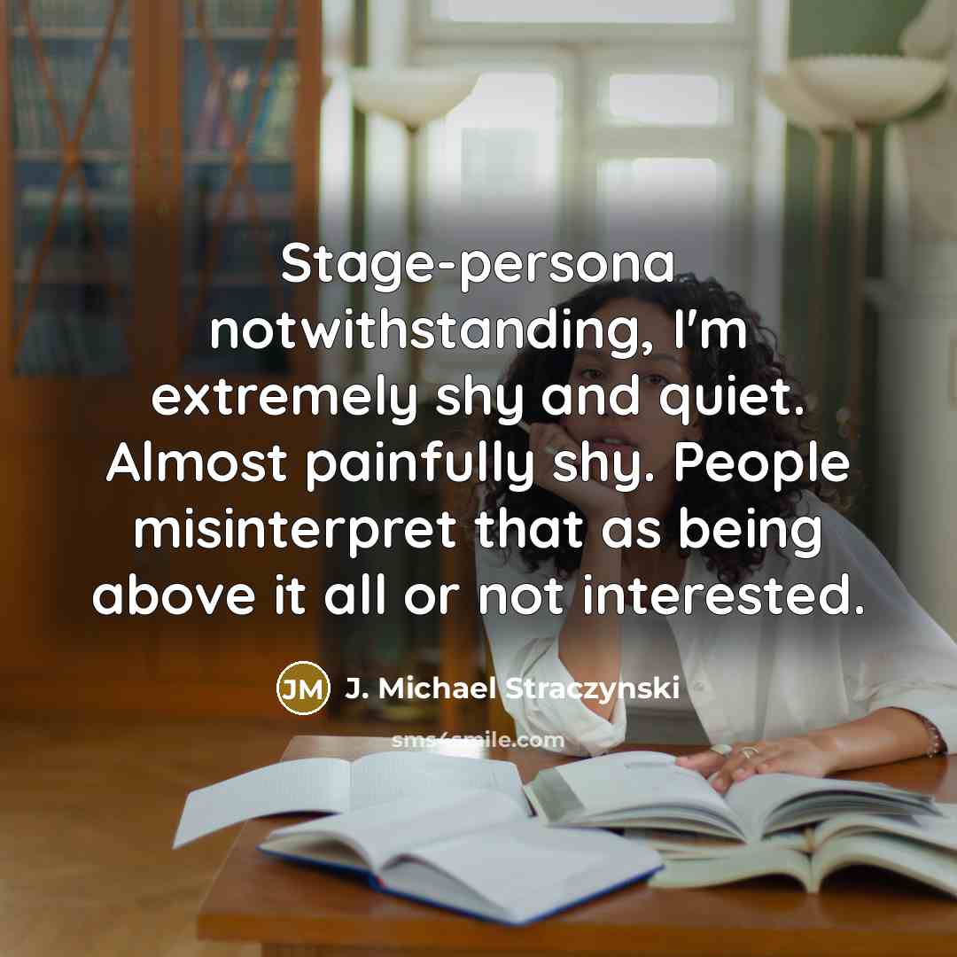 “Stage-persona notwithstanding, I'm extremely shy and quiet. Almost painfully shy.…” quote by J. Michael Straczynski