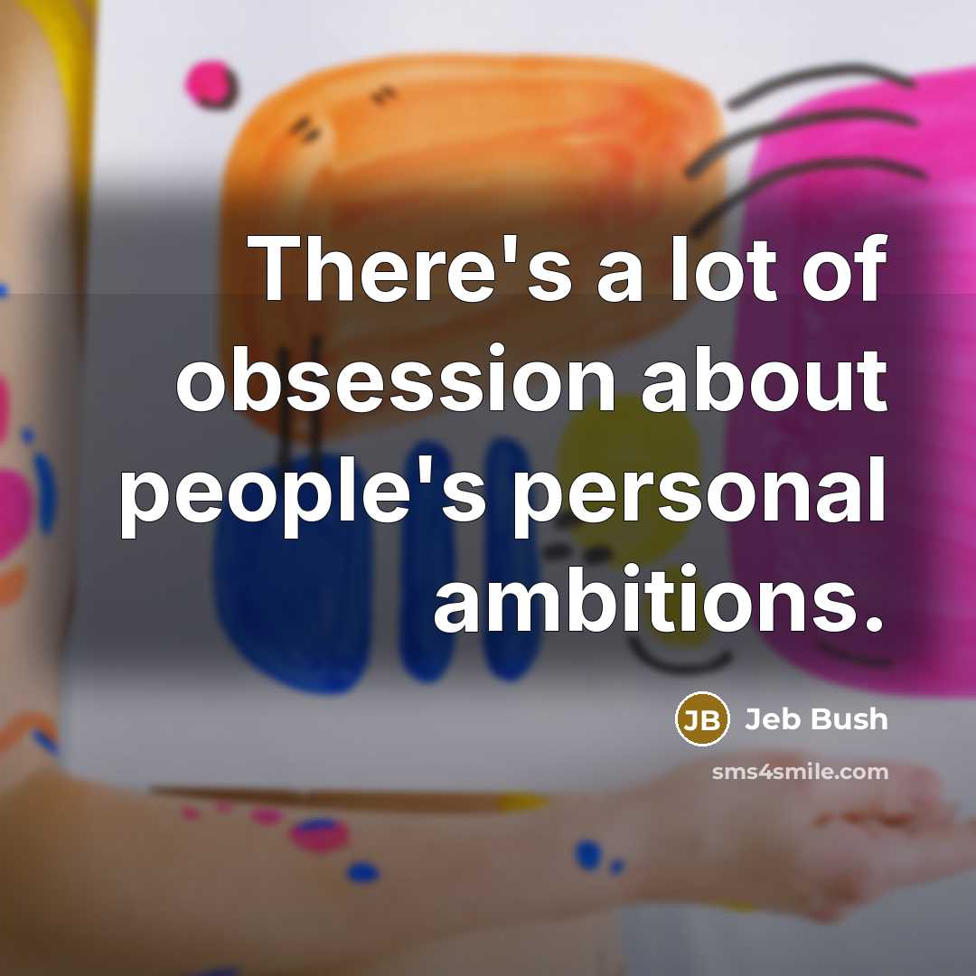 “There's a lot of obsession about people's personal ambitions.…” quote by Jeb Bush