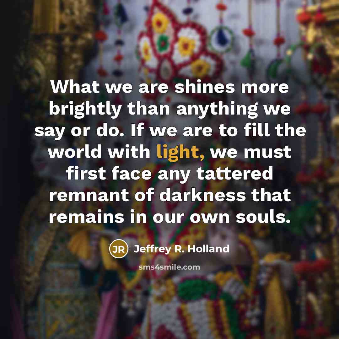 “What we are shines more brightly than anything we say…” quote by Jeffrey R. Holland
