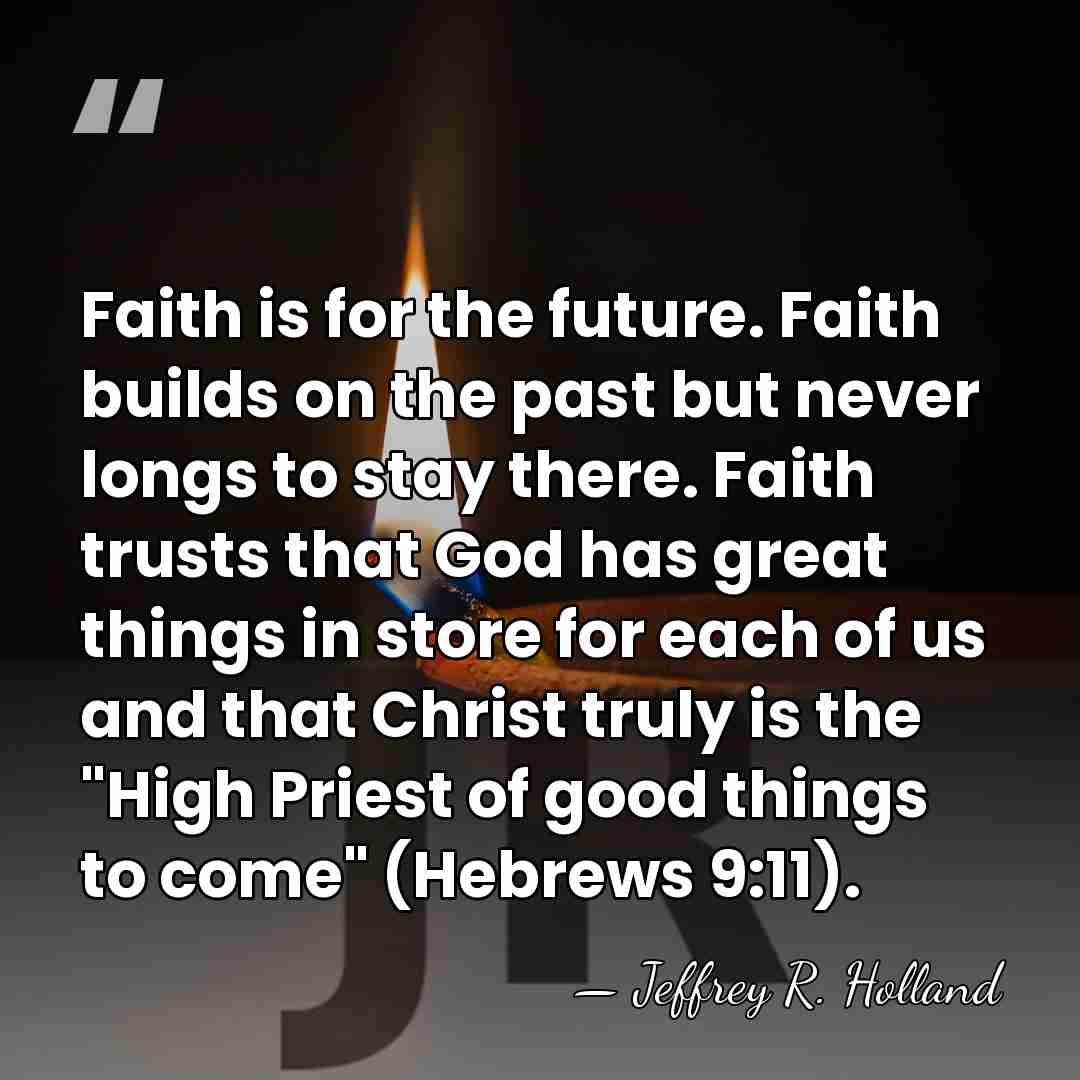 Faith is for the future. Faith builds on the past but never&hellip; - Jeffrey R. Holland