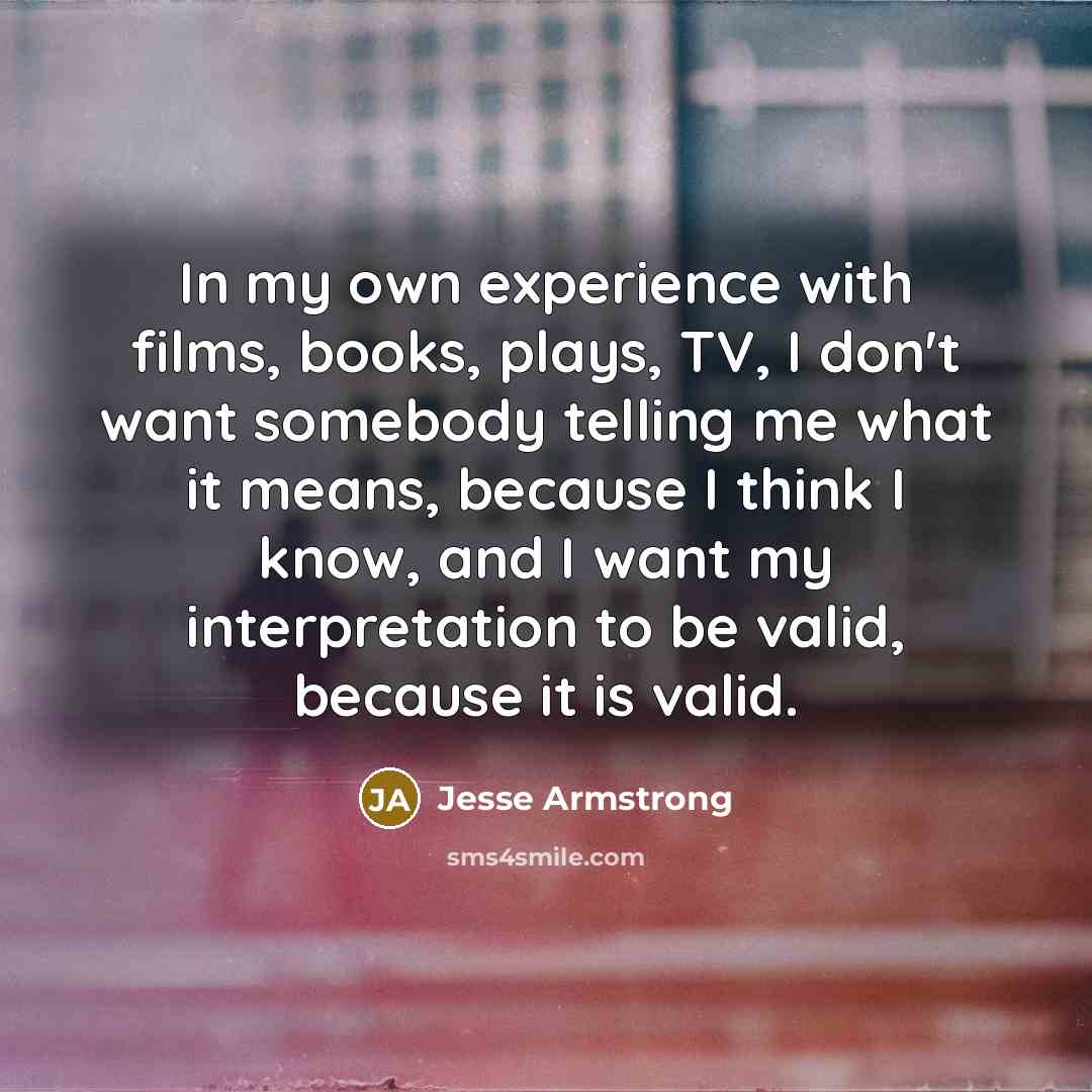 “In my own experience with films, books, plays, TV, I…” quote by Jesse Armstrong