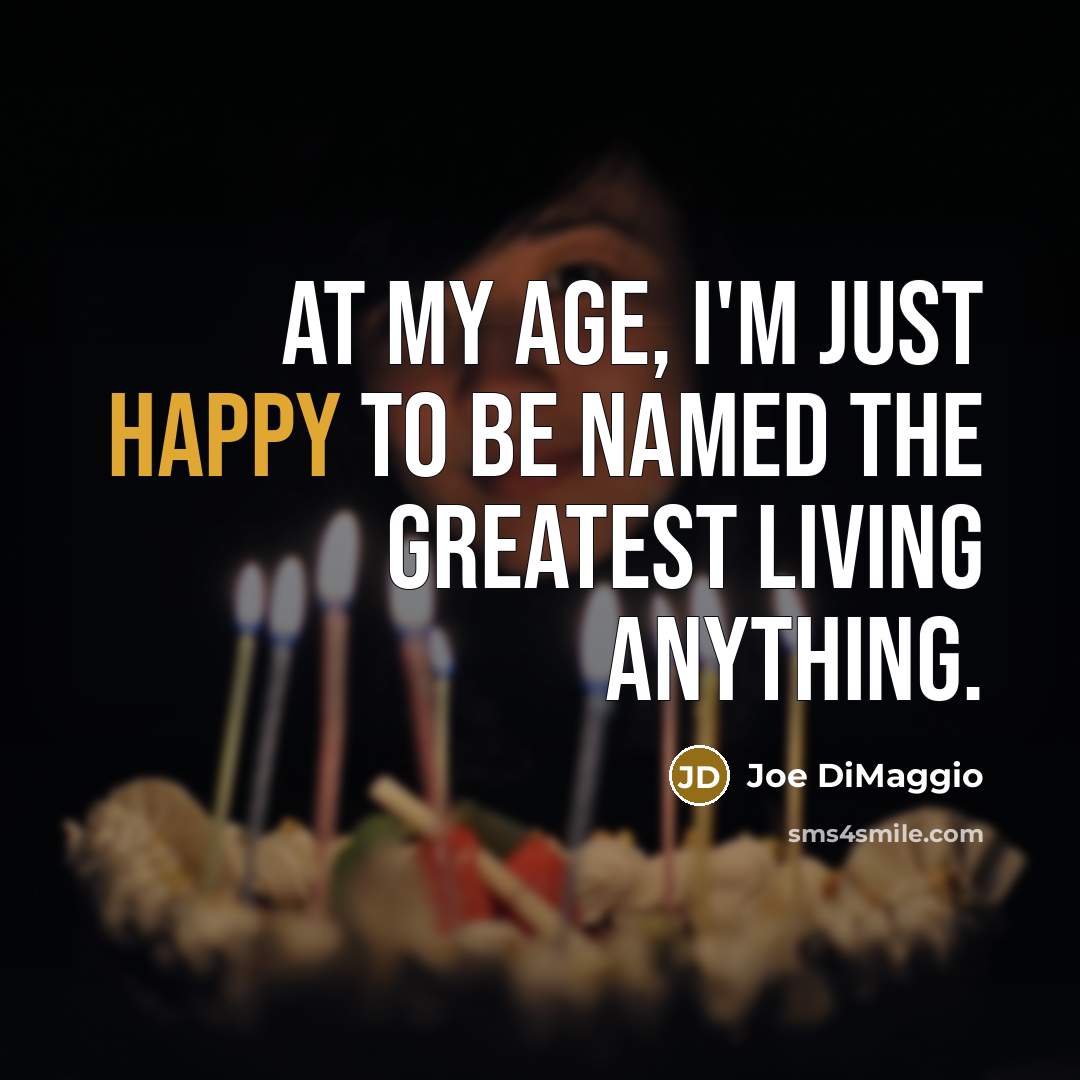 “At my age, I'm just happy to be named the…” quote by Joe DiMaggio