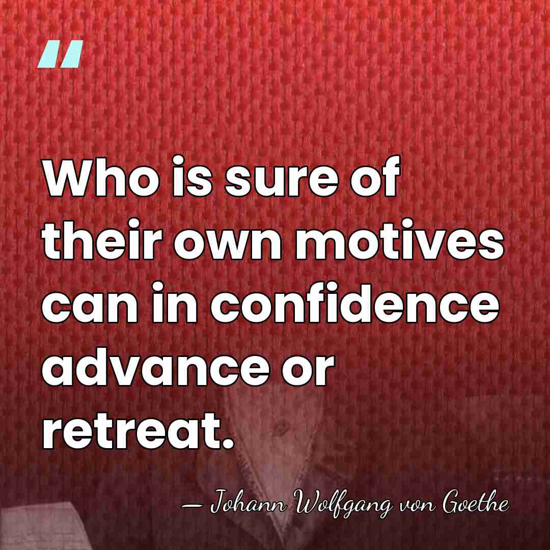 Who is sure of their own motives can in confidence advance or&hellip; - Johann Wolfgang von Goethe