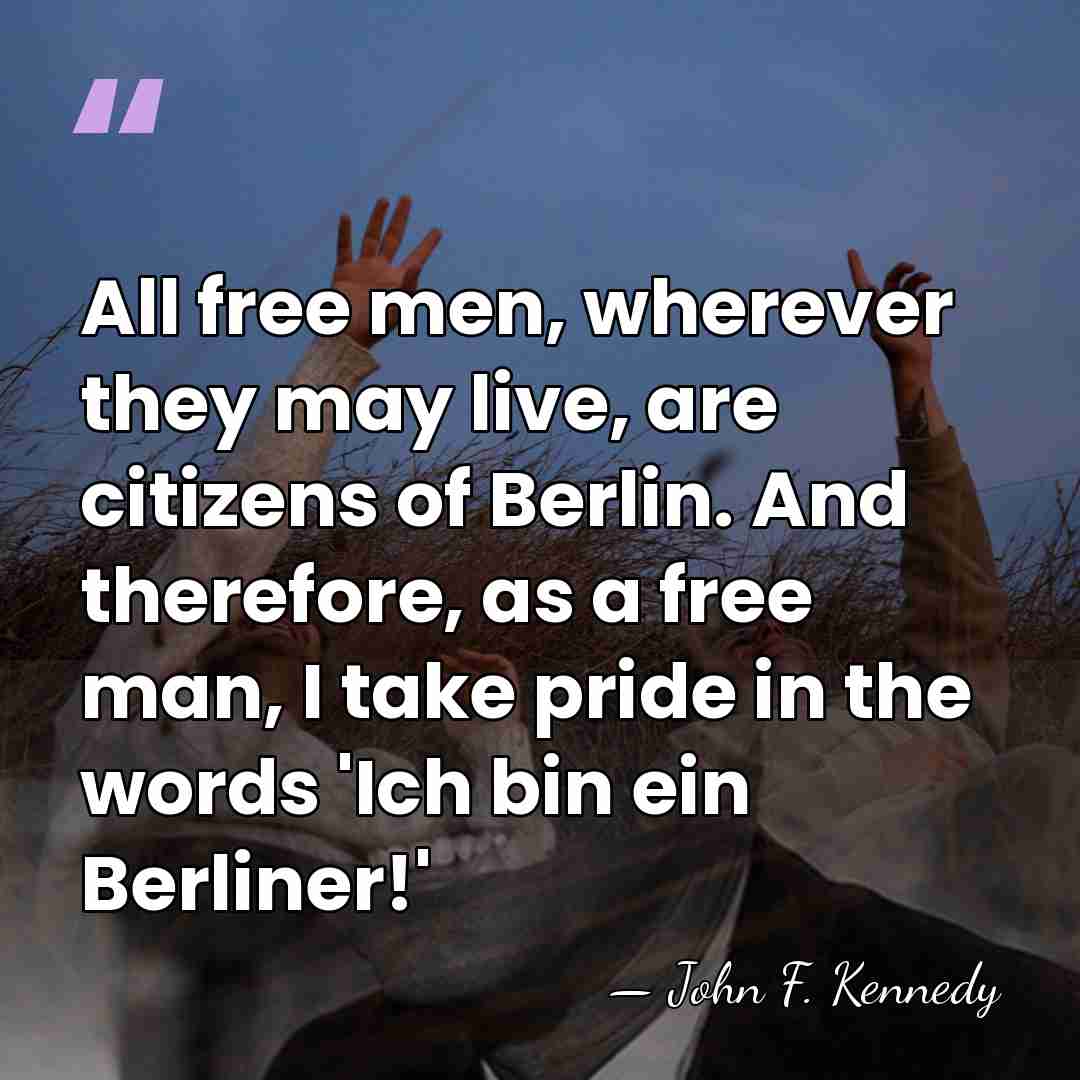 All free men, wherever they may live, are citizens of Berlin. And&hellip; - John F. Kennedy