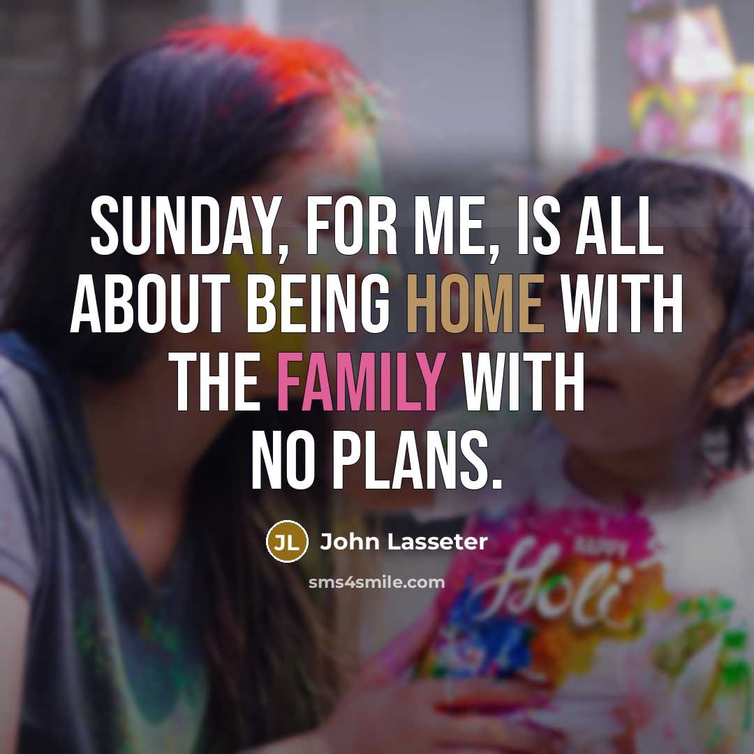 “Sunday, for me, is all about being home with the…” quote by John Lasseter