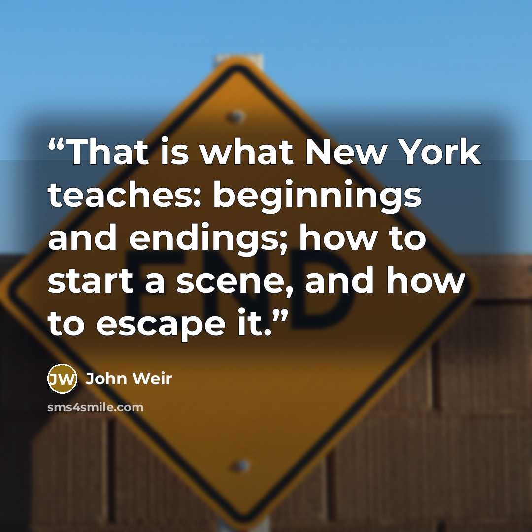 “That is what New York teaches: beginnings and endings; how to start a scene, and how to escape it.” quote by John Weir