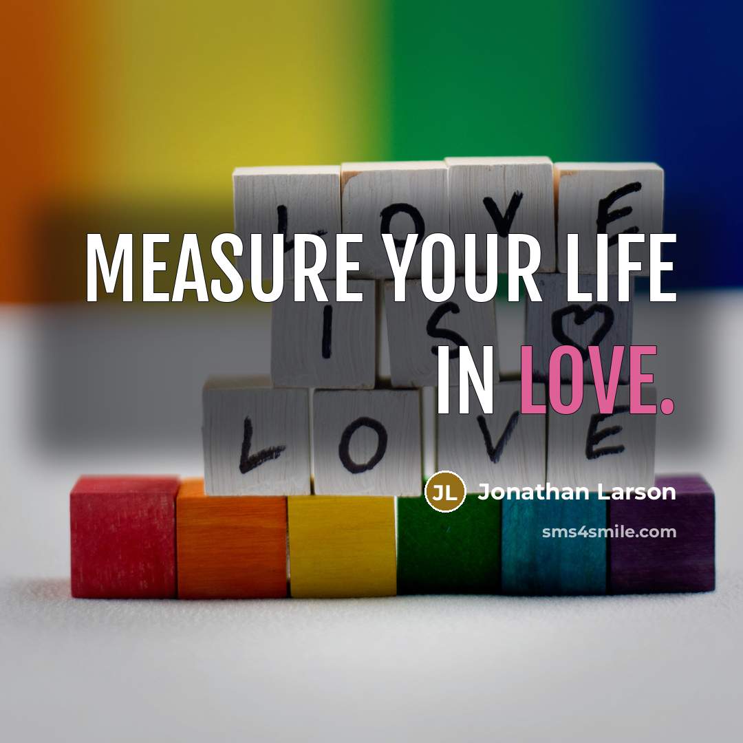 “Measure your life in love.…” quote by Jonathan Larson