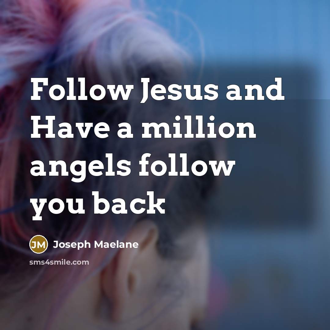 “Follow Jesus and Have a million angels follow you back…” quote by Joseph Maelane