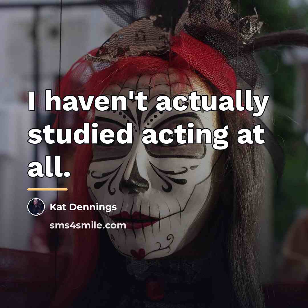 “I haven't actually studied acting at all.…” quote by Kat Dennings