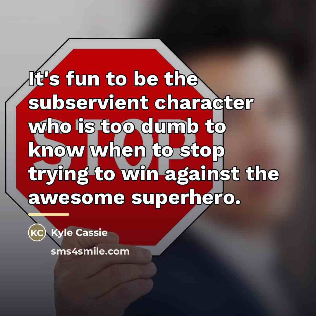 “It's fun to be the subservient character who is too…” quote by Kyle Cassie
