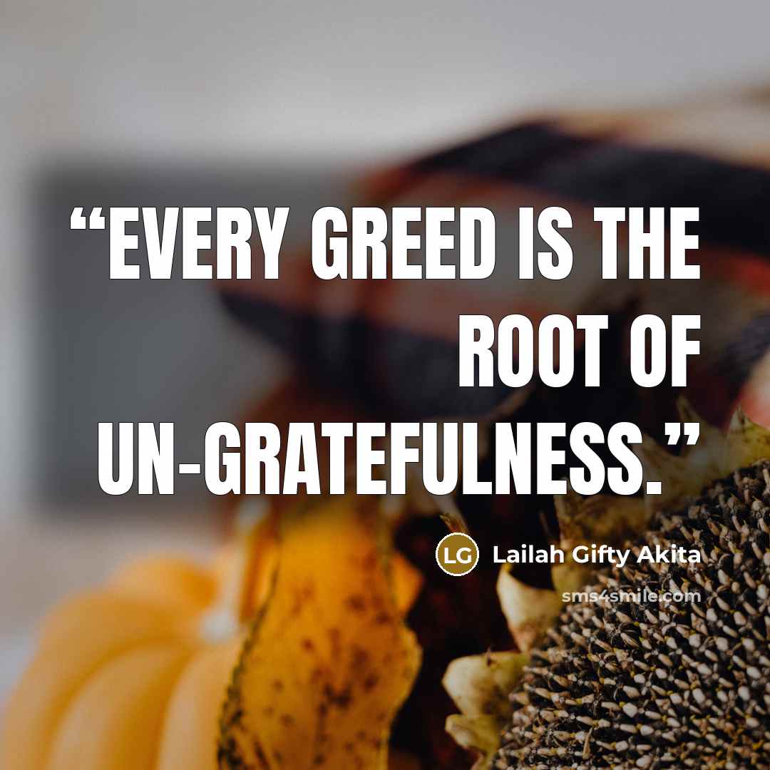 “Every greed is the root of un-gratefulness.” quote by Lailah Gifty Akita