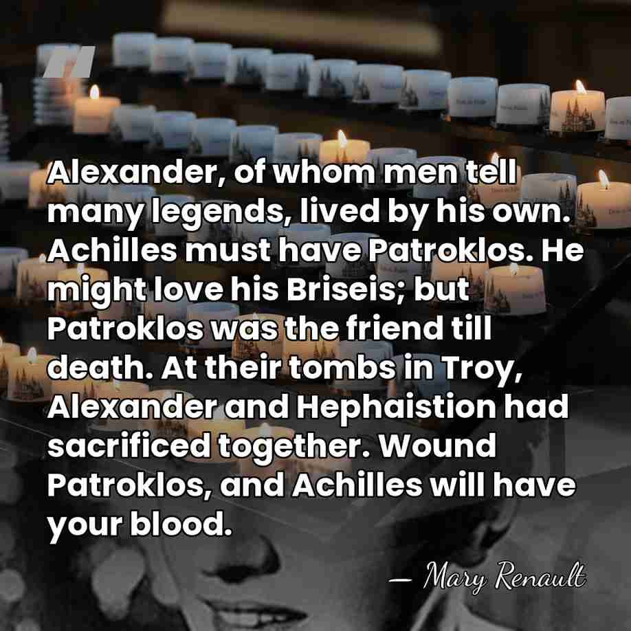 Alexander, of whom men tell many legends, lived by his own. Achilles&hellip; - Mary Renault