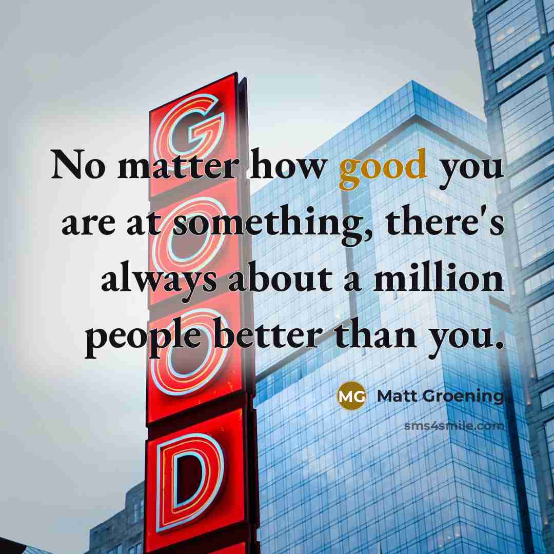 “No matter how good you are at something, there's always…” quote by Matt Groening