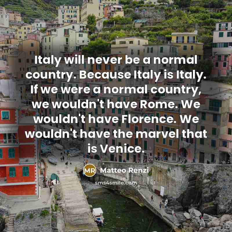 “Italy will never be a normal country. Because Italy is…” quote by Matteo Renzi