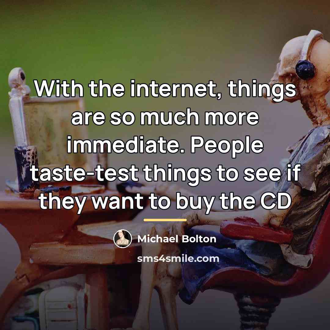“With the internet, things are so much more immediate. People…” quote by Michael Bolton
