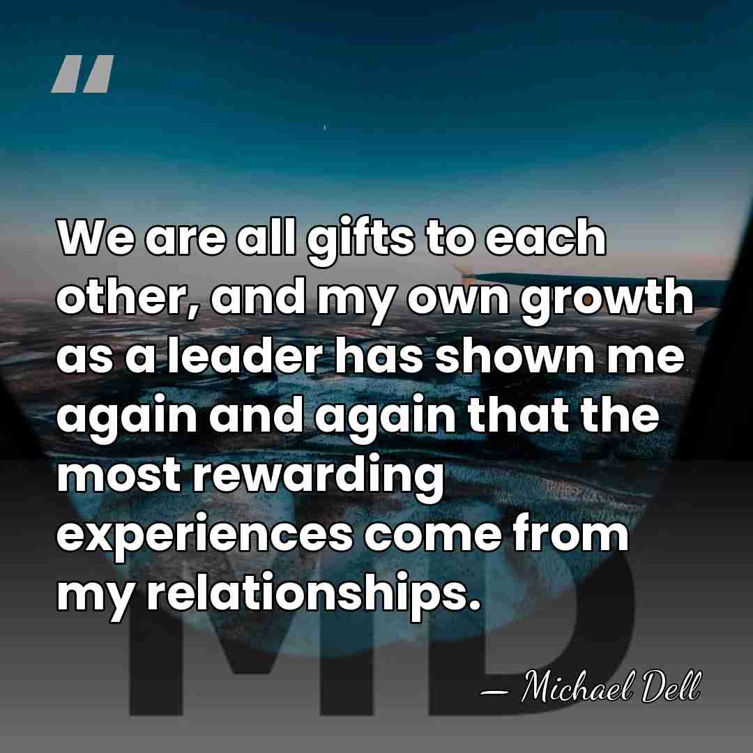 We are all gifts to each other, and my own growth as&hellip; - Michael Dell