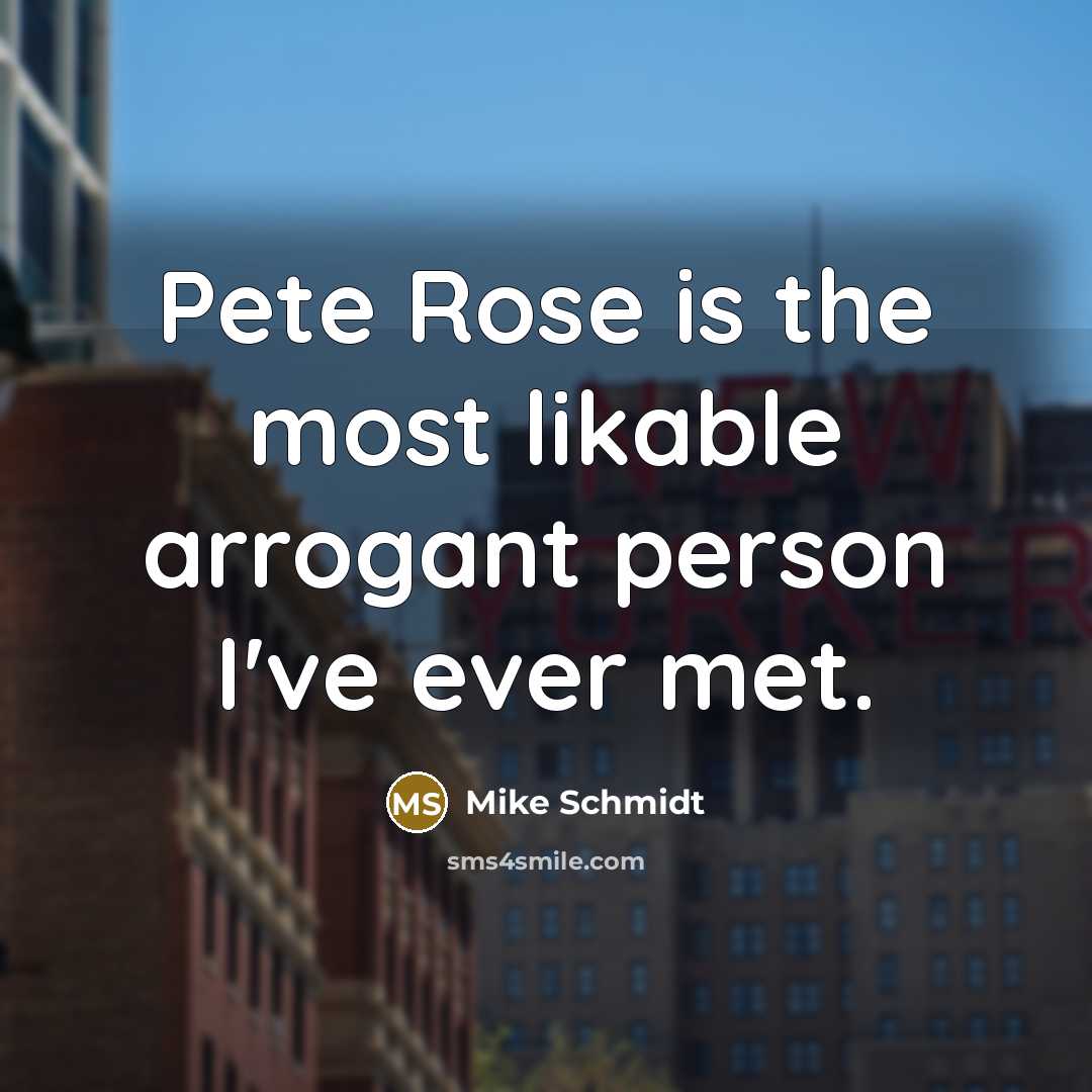 “Pete Rose is the most likable arrogant person I've ever…” quote by Mike Schmidt