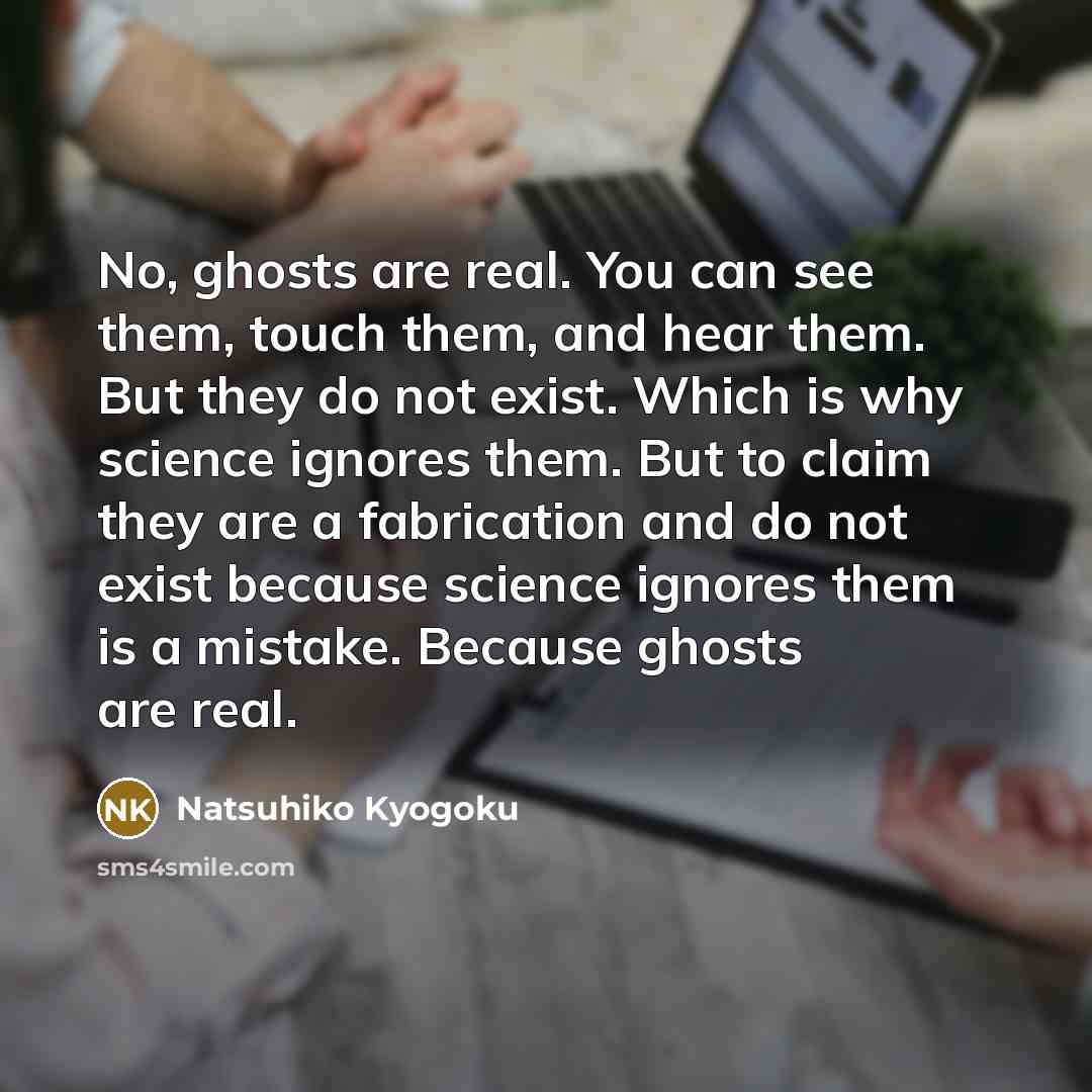 “No, ghosts are real. You can see them, touch them,…” quote by Natsuhiko Kyogoku