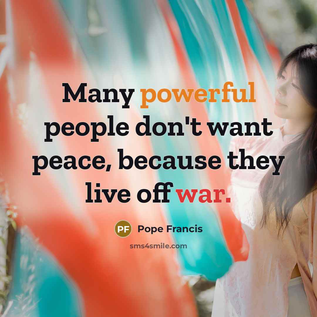 “Many powerful people don't want peace, because they live off…” quote by Pope Francis