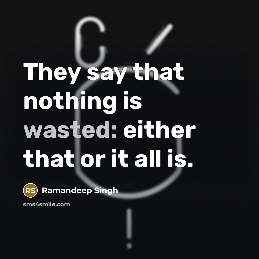 “They say that nothing is wasted: either that or it…” quote by Ramandeep Singh