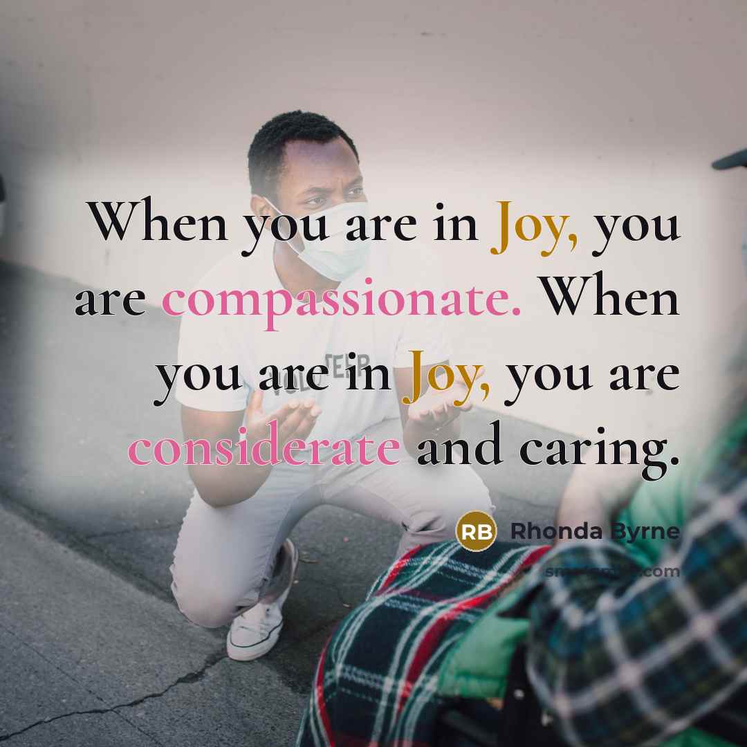 “When you are in Joy, you are compassionate. When you…” quote by Rhonda Byrne