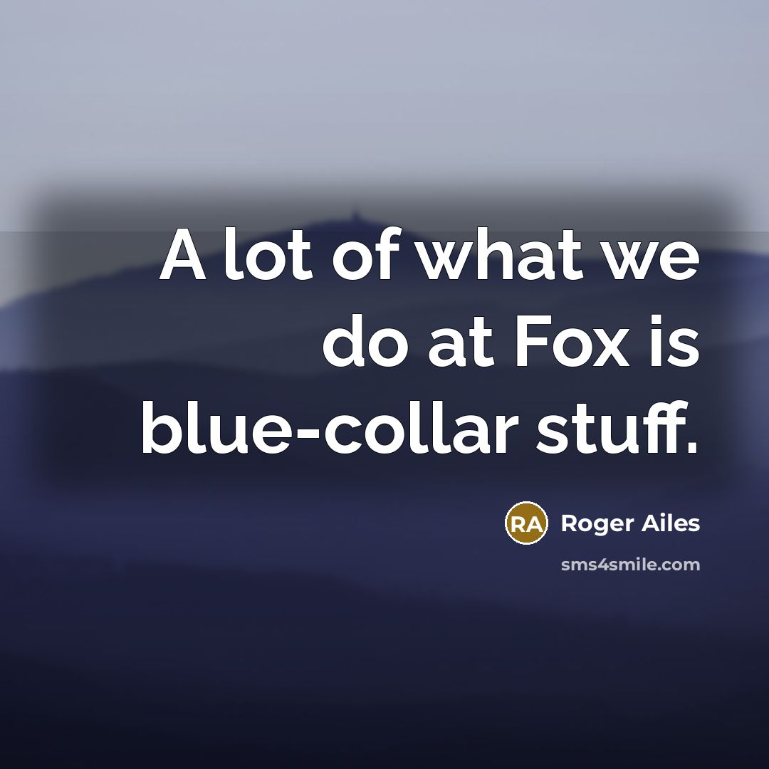 “A lot of what we do at Fox is blue-collar…” quote by Roger Ailes