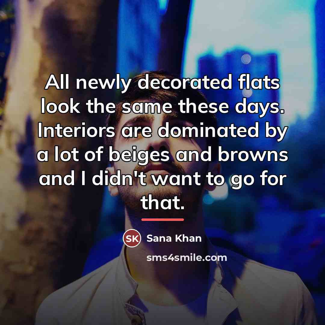 “All newly decorated flats look the same these days. Interiors…” quote by Sana Khan