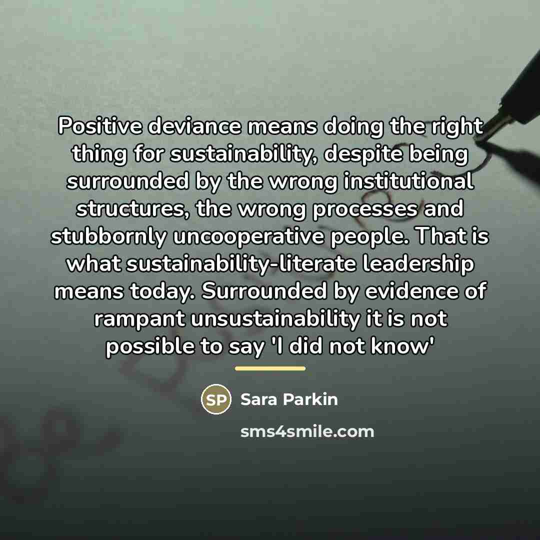 “Positive deviance means doing the right thing for sustainability, despite…” quote by Sara Parkin