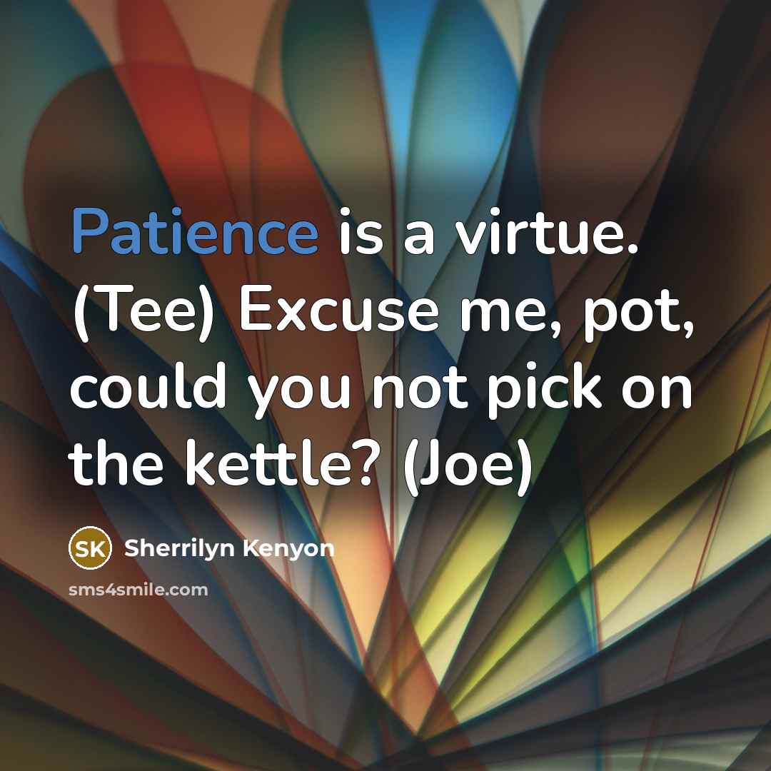 “Patience is a virtue. (Tee) Excuse me, pot, could you…” quote by Sherrilyn Kenyon