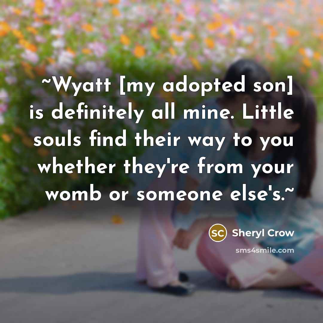“~Wyatt [my adopted son] is definitely all mine. Little souls…” quote by Sheryl Crow