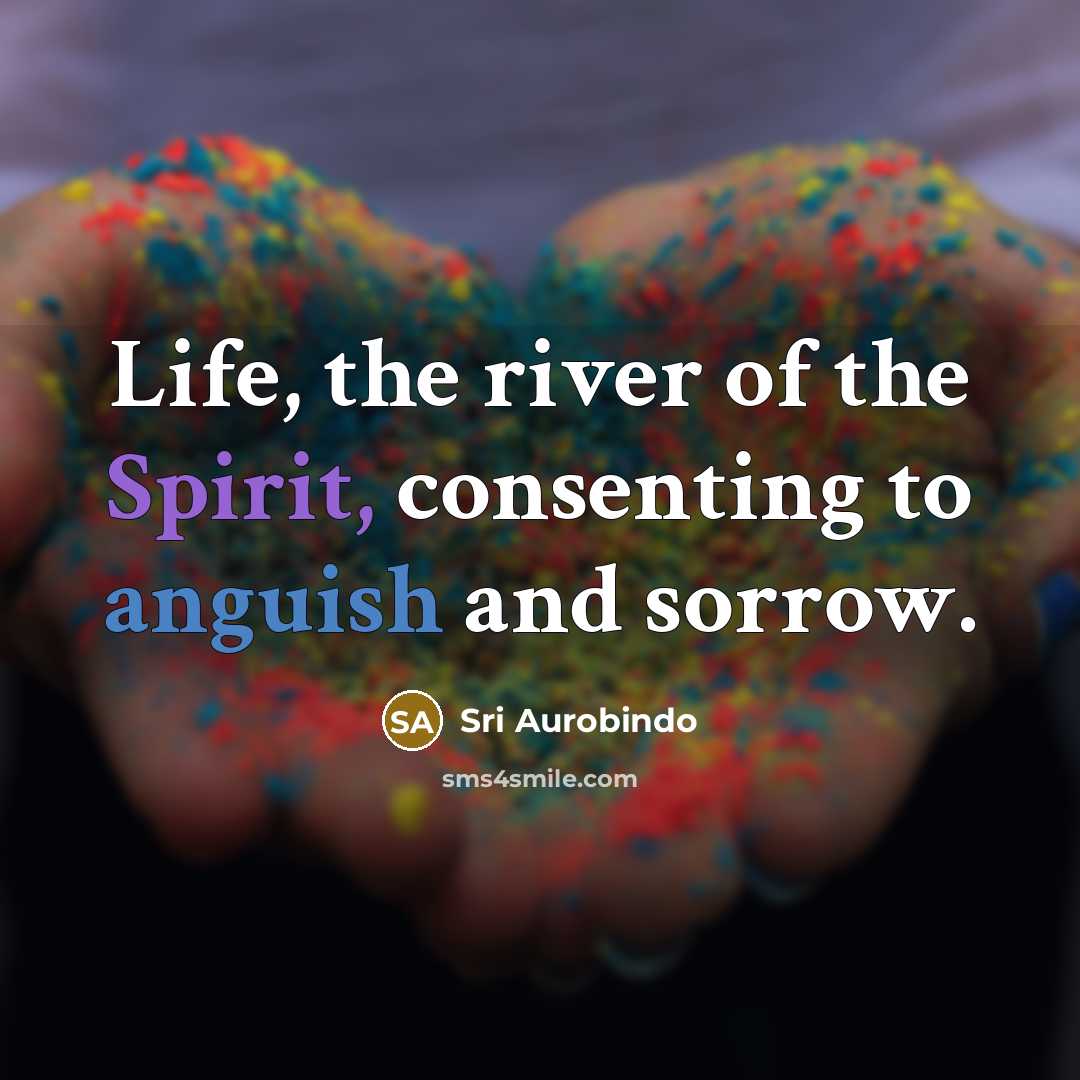 “Life, the river of the Spirit, consenting to anguish and…” quote by Sri Aurobindo
