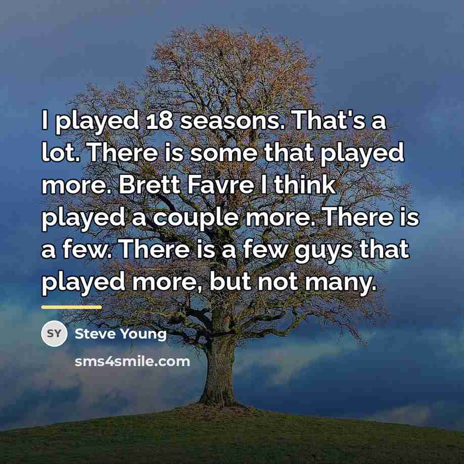 “I played 18 seasons. That's a lot. There is some…” quote by Steve Young