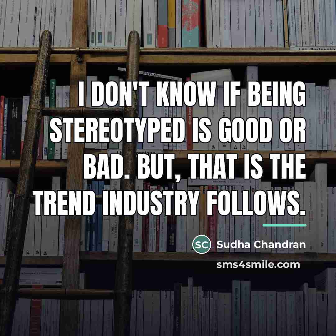 “I don't know if being stereotyped is good or bad.…” quote by Sudha Chandran