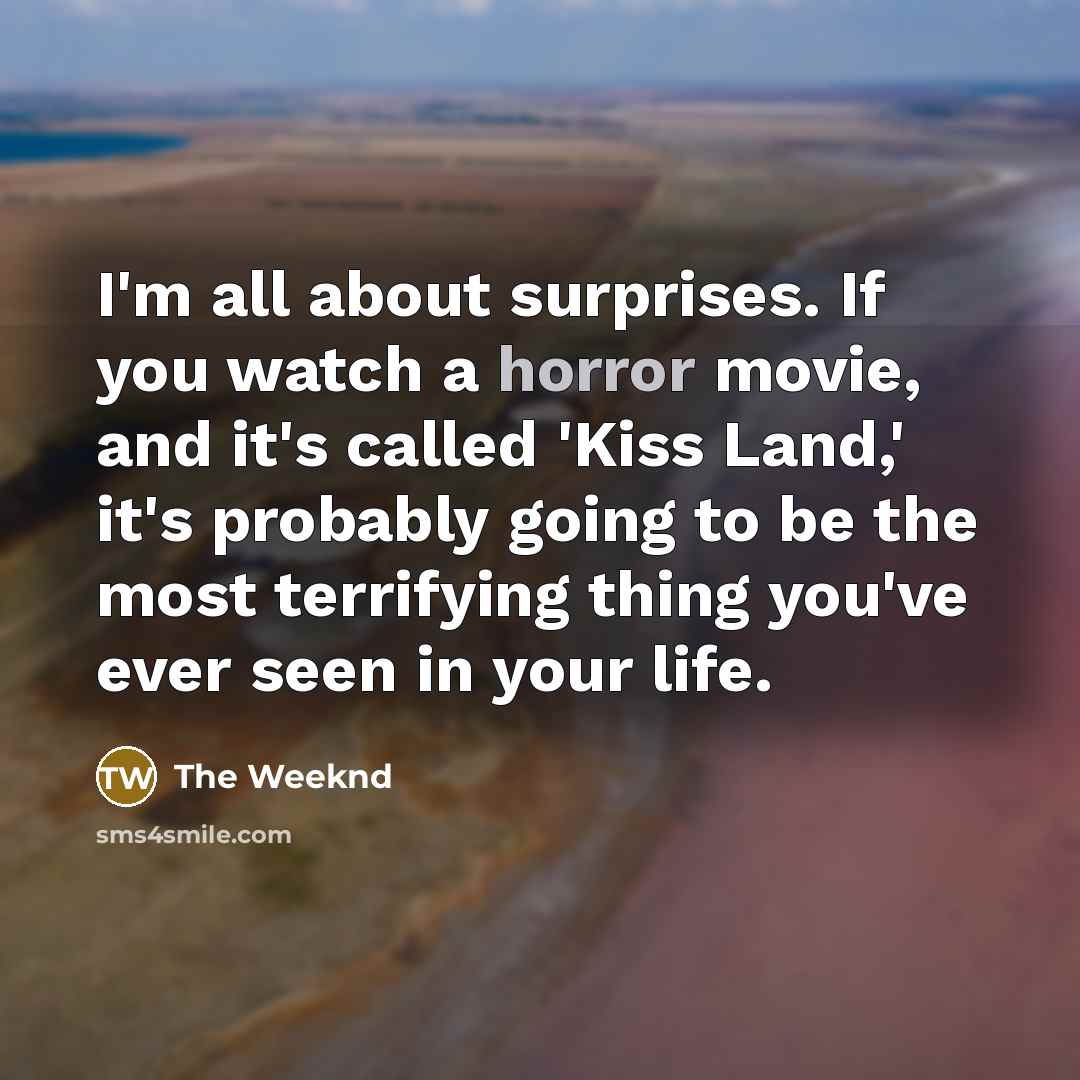 “I'm all about surprises. If you watch a horror movie,…” quote by The Weeknd