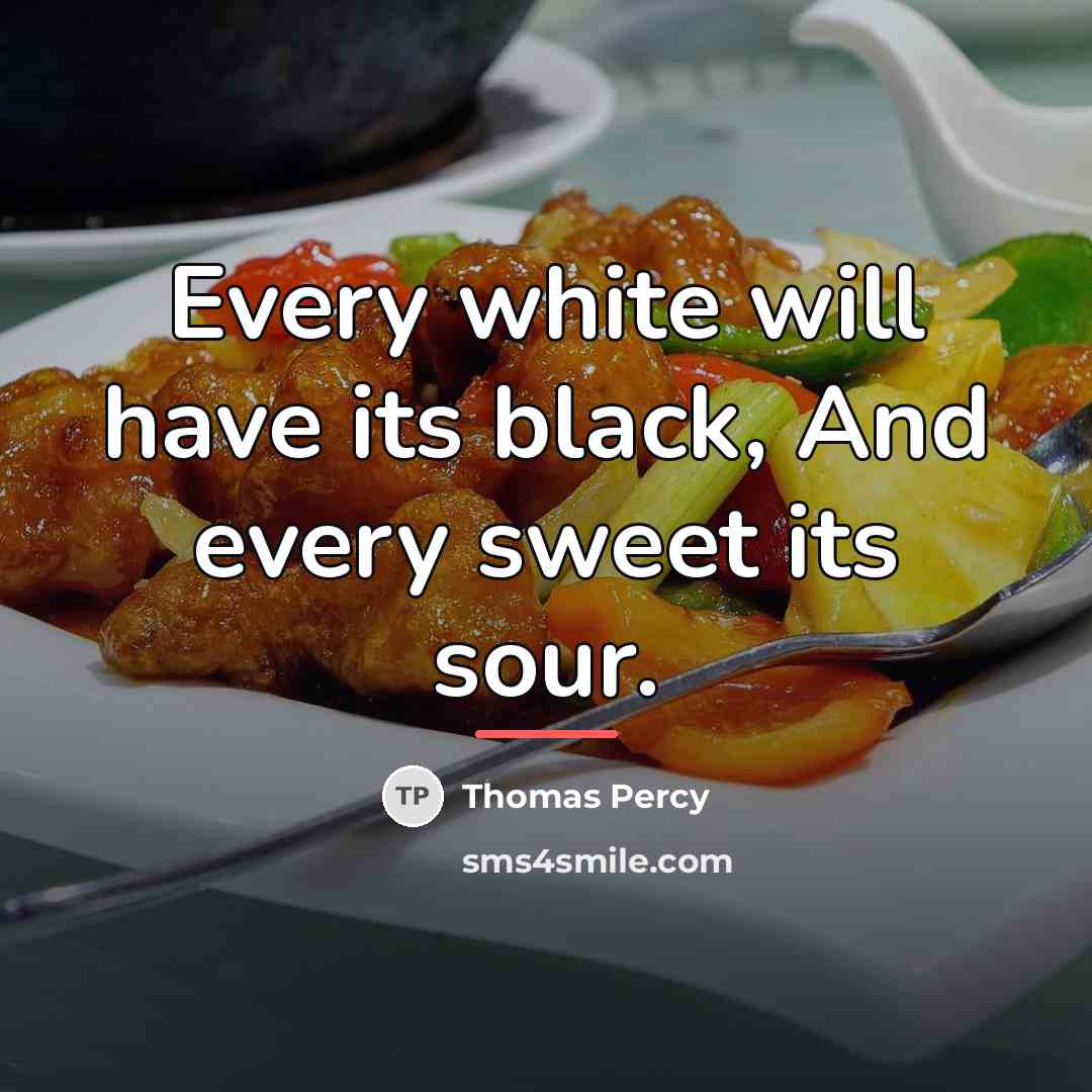 “Every white will have its black, And every sweet its…” quote by Thomas Percy