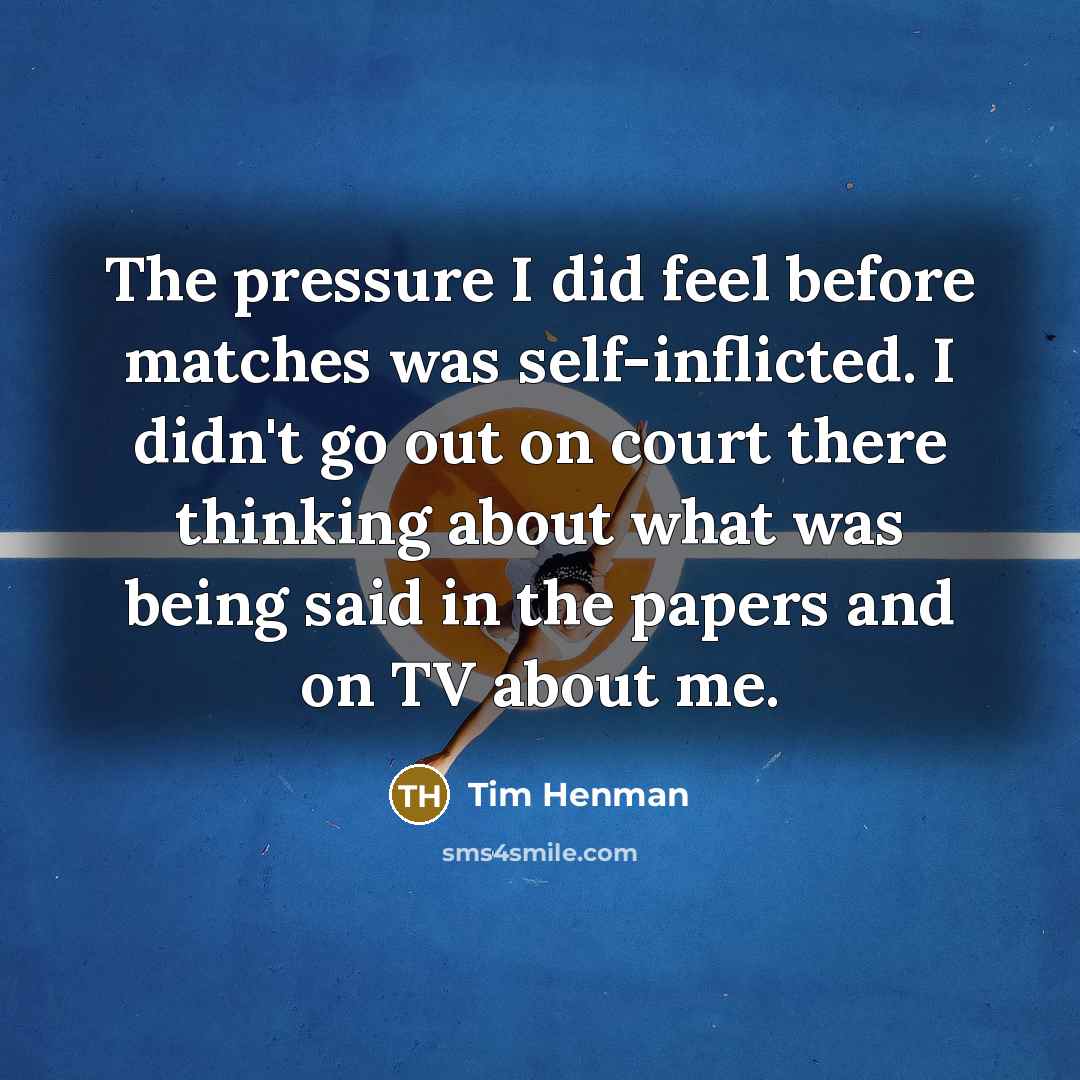 “The pressure I did feel before matches was self-inflicted. I…” quote by Tim Henman