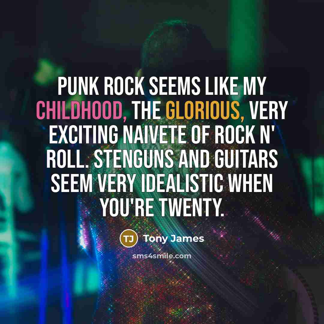 “Punk rock seems like my childhood, the glorious, very exciting naivete of rock n' roll. Stenguns and guitars seem very idealistic when you're twenty.” quote by Tony James