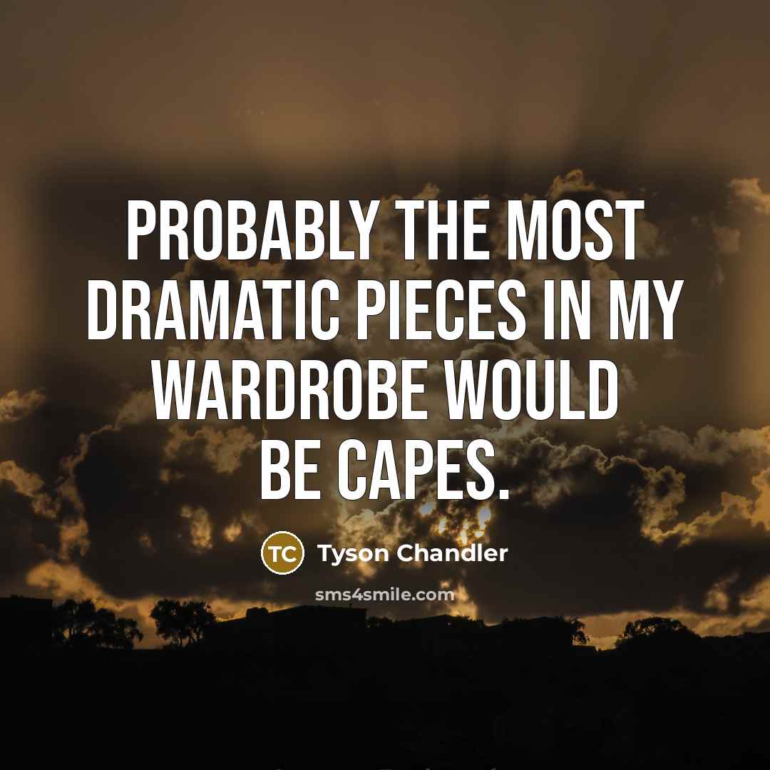 “Probably the most dramatic pieces in my wardrobe would be…” quote by Tyson Chandler