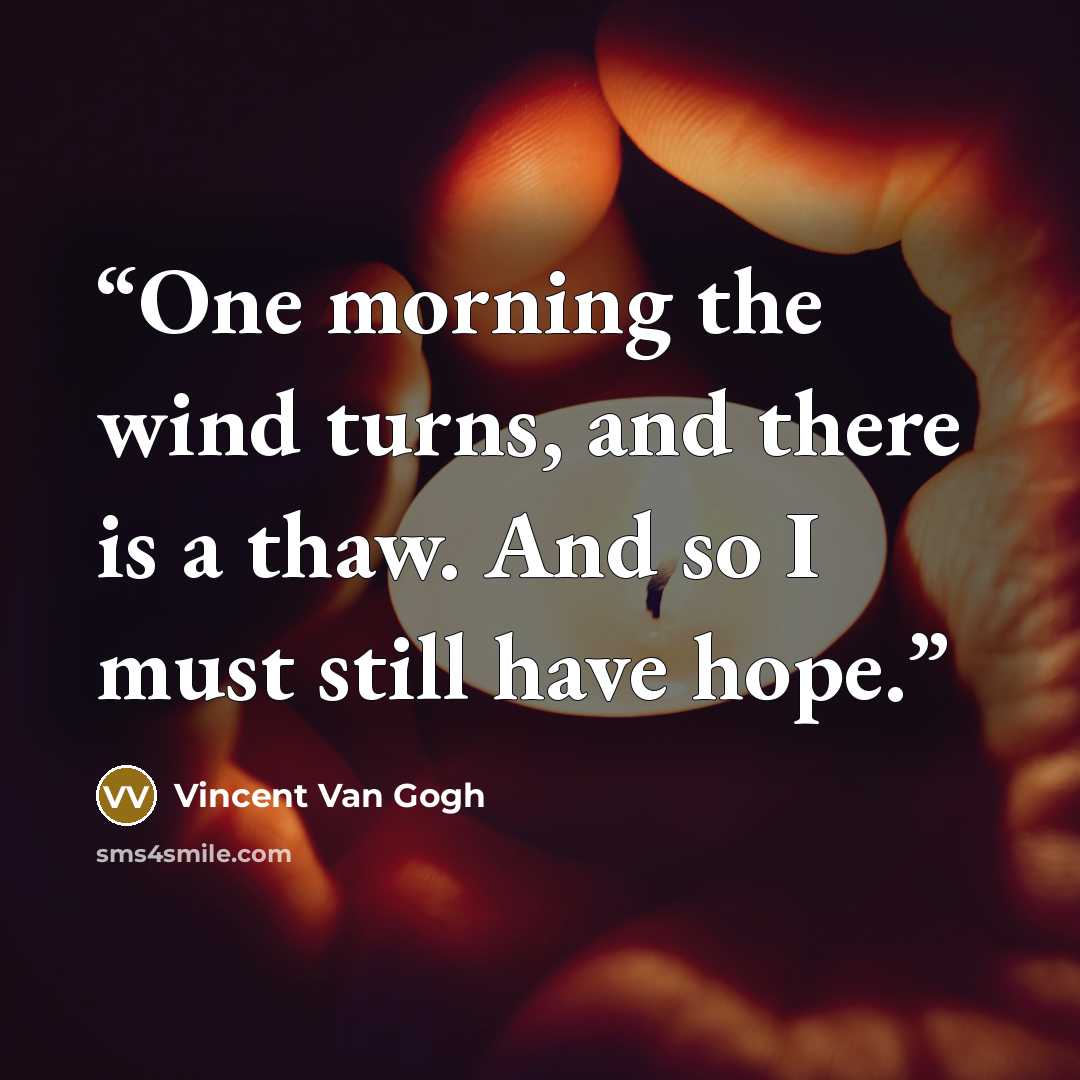 “One morning the wind turns, and there is a thaw. And so I must still have hope.” quote by Vincent Van Gogh