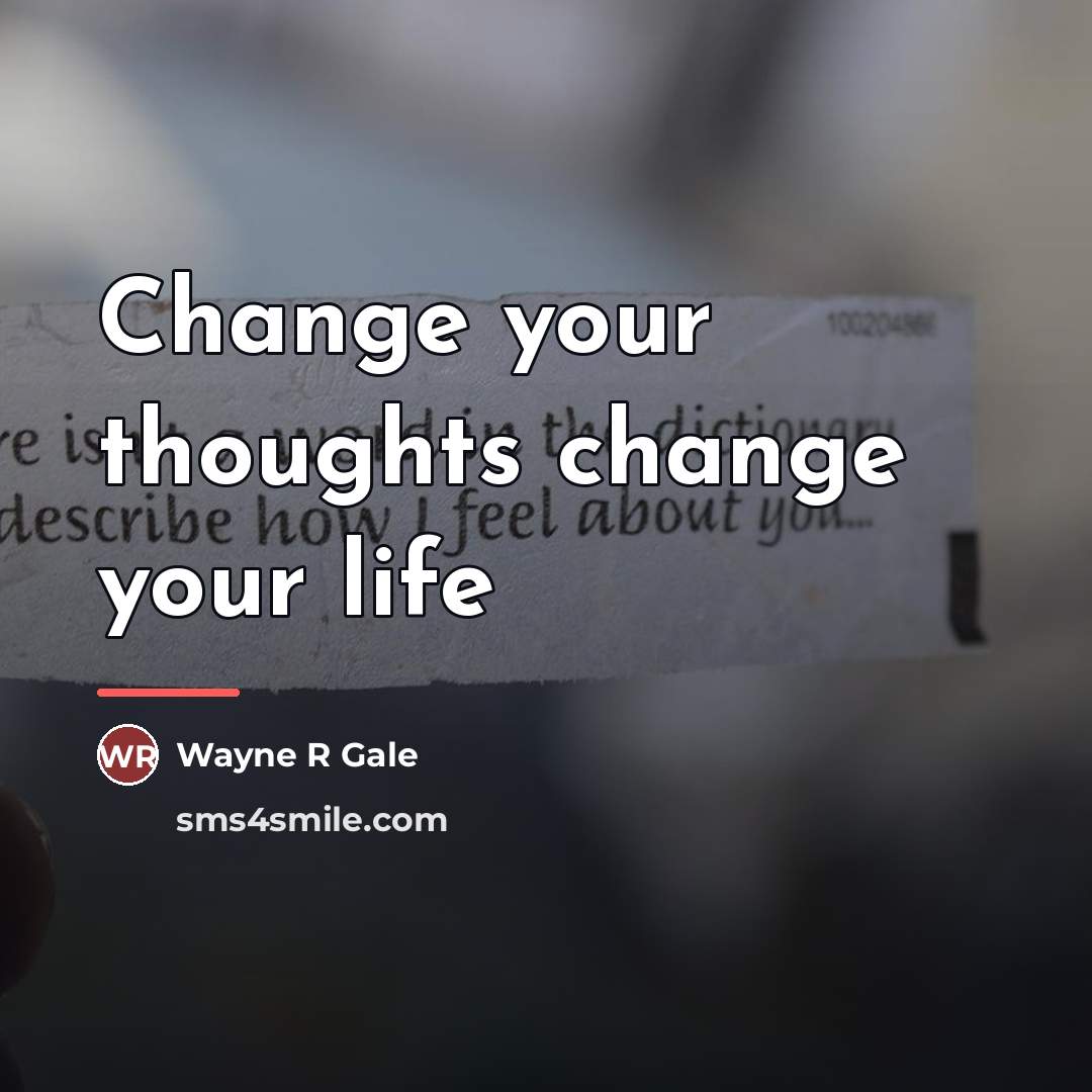 “Change your thoughts change your life…” quote by Wayne R Gale