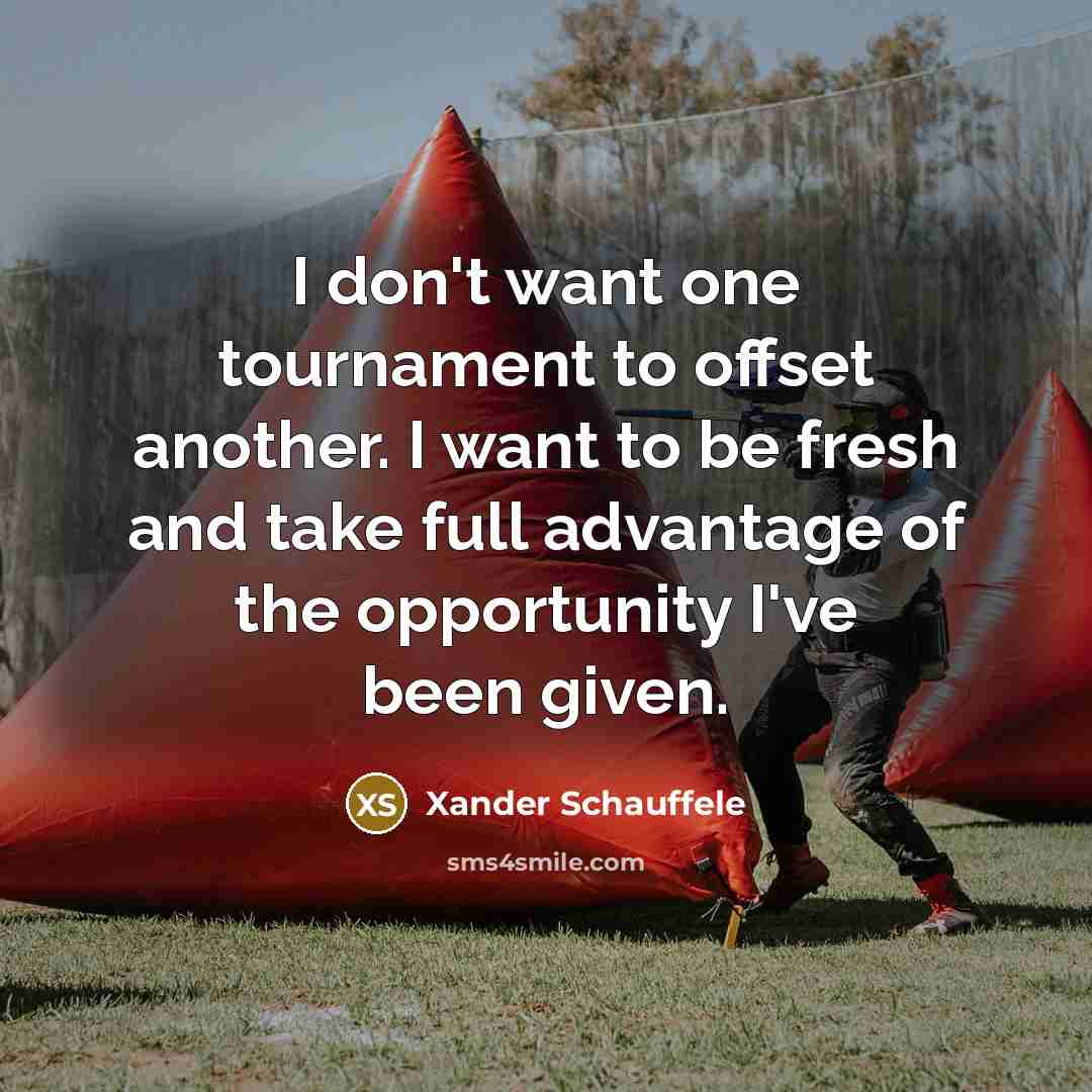 “I don't want one tournament to offset another. I want…” quote by Xander Schauffele