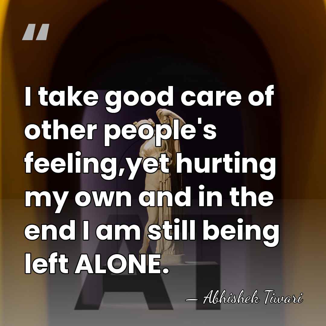 I take good care of other people's feeling,yet hurting my own and&hellip; - Abhishek Tiwari