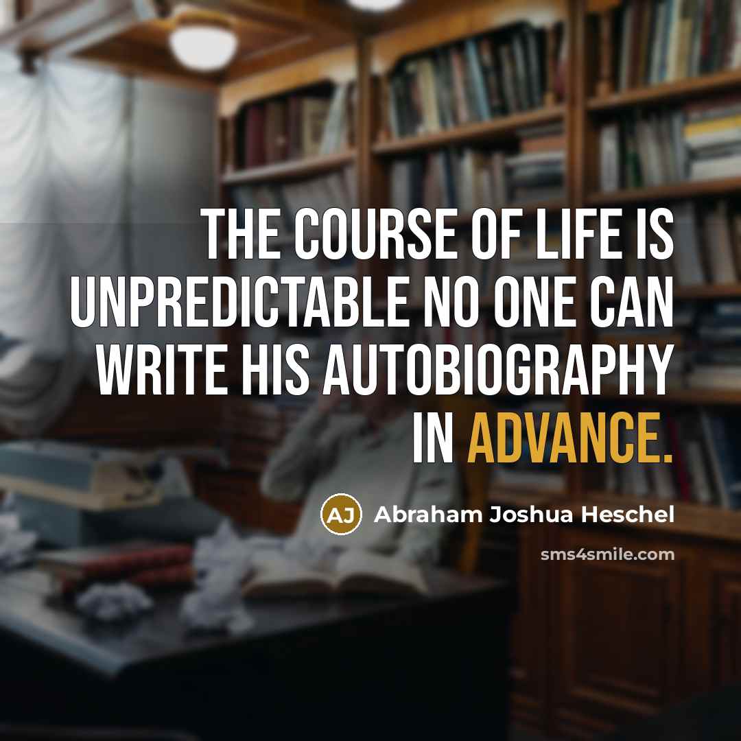 “The course of life is unpredictable no one can write…” quote by Abraham Joshua Heschel
