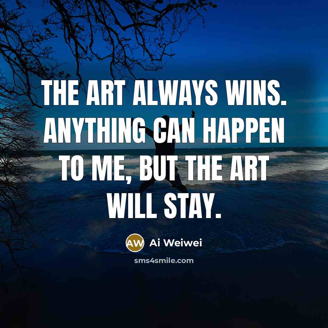 “The art always wins. Anything can happen to me, but…” quote by Ai Weiwei