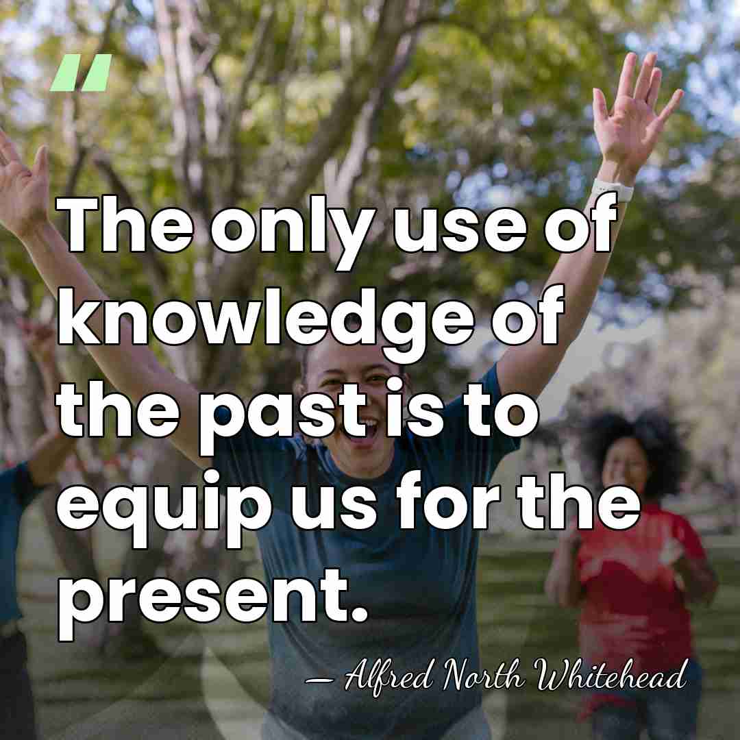 The only use of knowledge of the past is to equip us&hellip; - Alfred North Whitehead