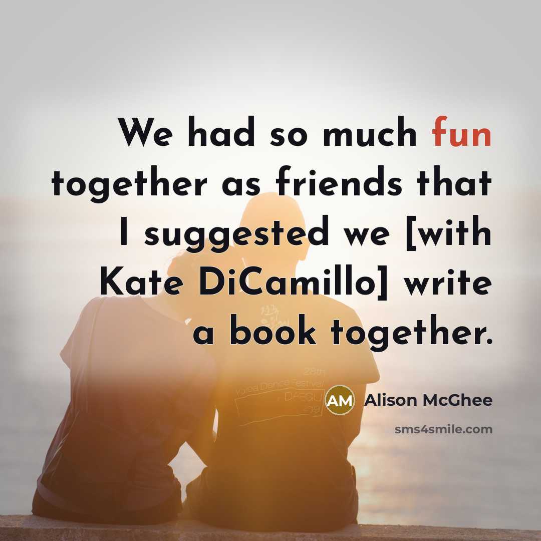 “We had so much fun together as friends that I…” quote by Alison McGhee