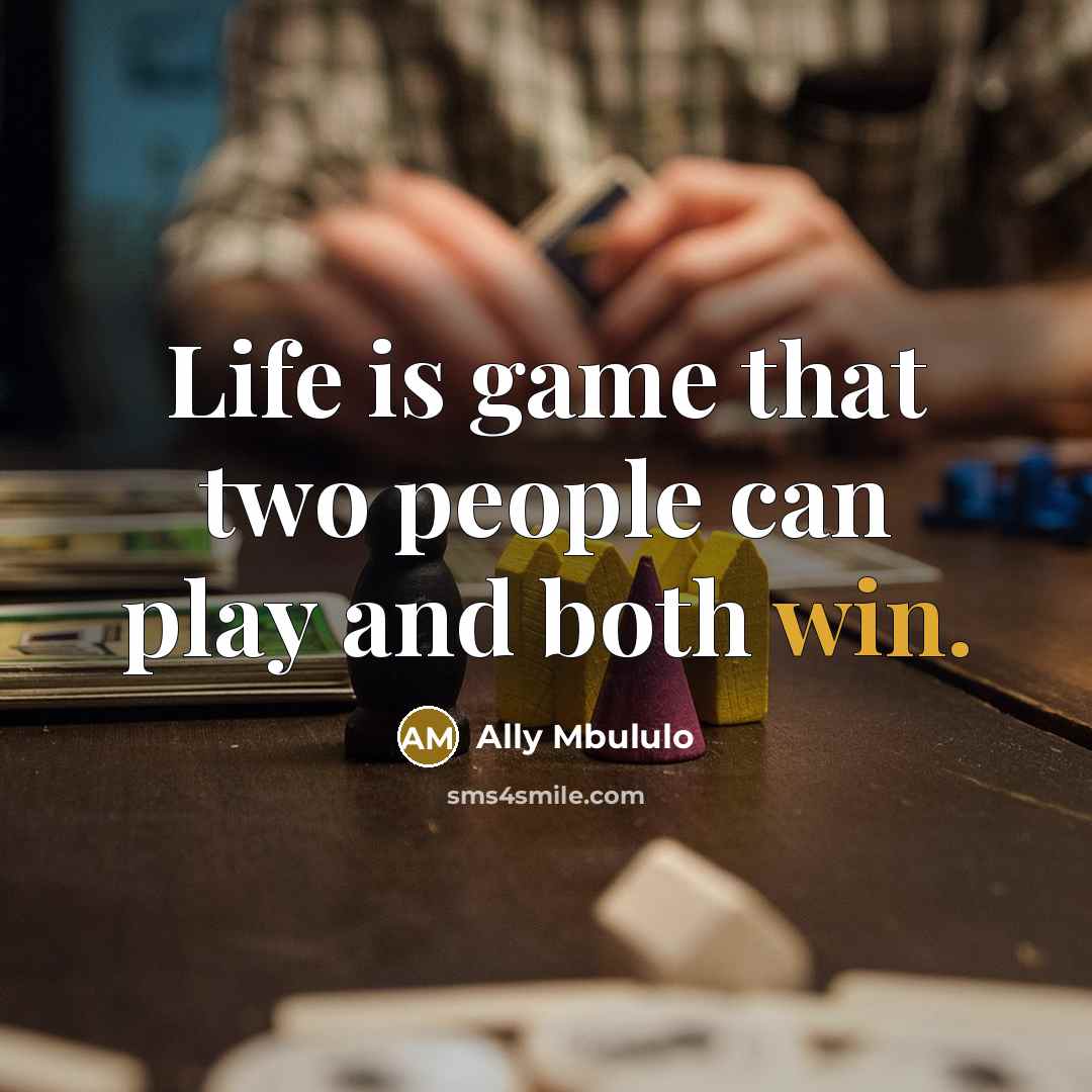 “Life is game that two people can play and both win.” quote by Ally Mbululo